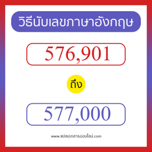 วิธีนับตัวเลขภาษาอังกฤษ 576901 ถึง 577000 เอาไว้คุยกับชาวต่างชาติ